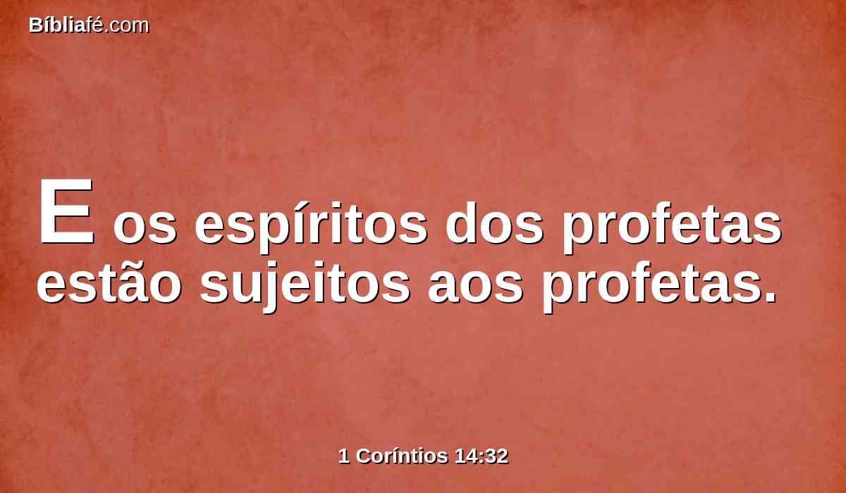 E os espíritos dos profetas estão sujeitos aos profetas.