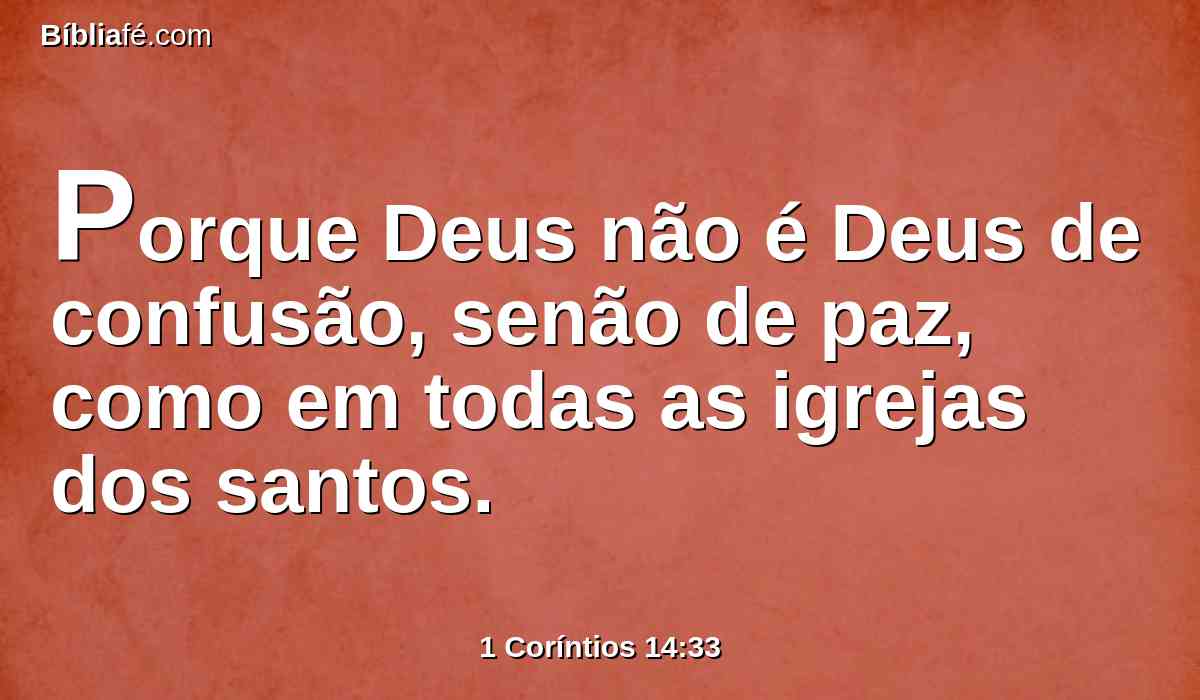 Porque Deus não é Deus de confusão, senão de paz, como em todas as igrejas dos santos.