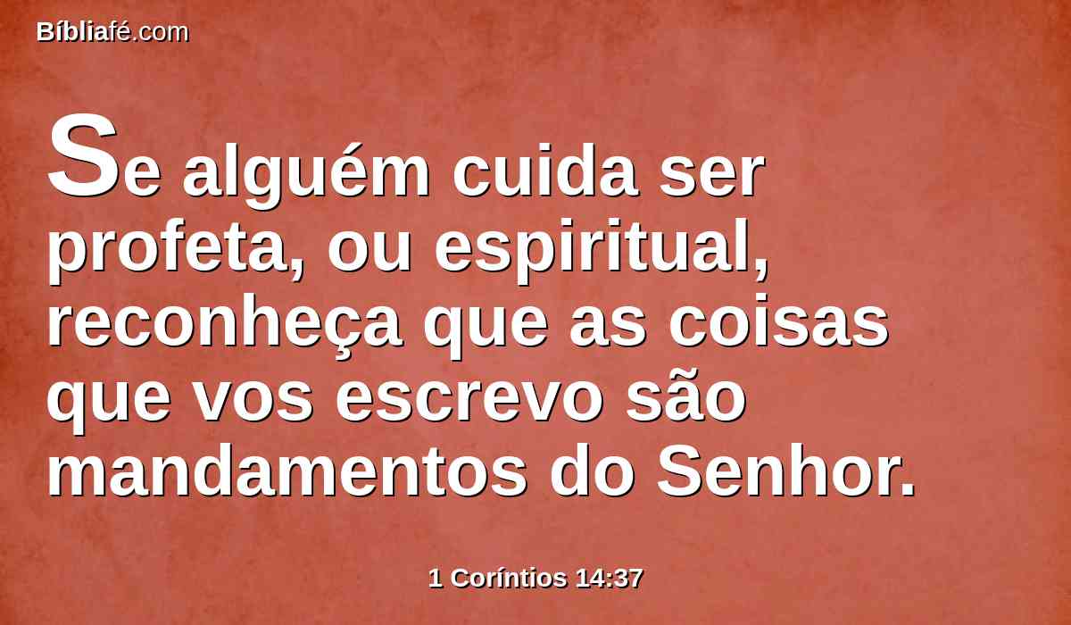 Se alguém cuida ser profeta, ou espiritual, reconheça que as coisas que vos escrevo são mandamentos do Senhor.