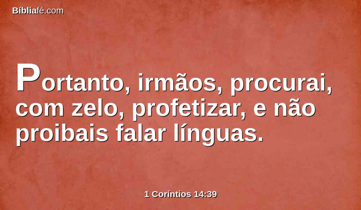 Portanto, irmãos, procurai, com zelo, profetizar, e não proibais falar línguas.