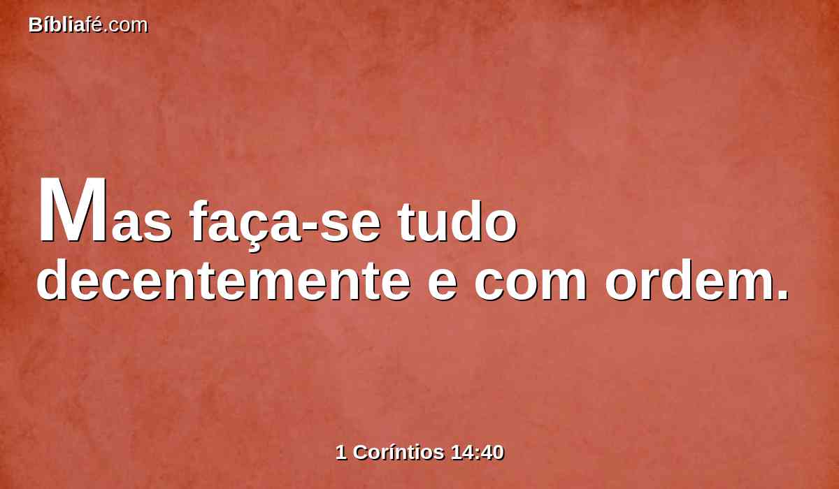 Mas faça-se tudo decentemente e com ordem.