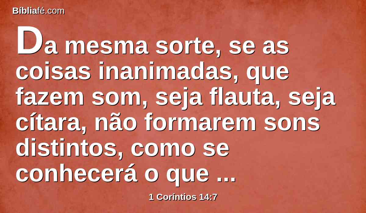 Da mesma sorte, se as coisas inanimadas, que fazem som, seja flauta, seja cítara, não formarem sons distintos, como se conhecerá o que se toca com a flauta ou com a cítara?