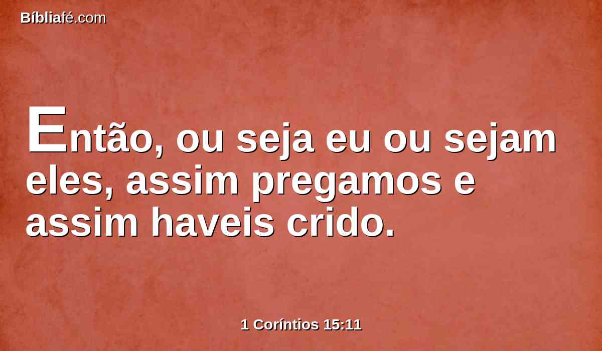 Então, ou seja eu ou sejam eles, assim pregamos e assim haveis crido.