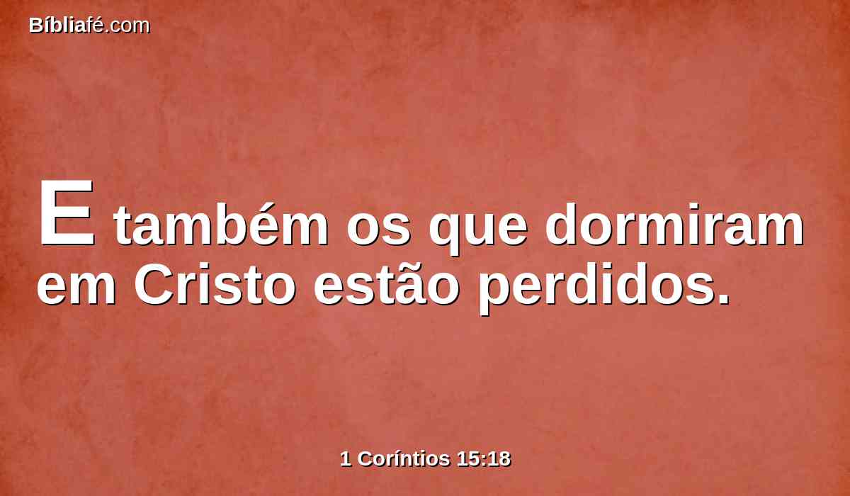 E também os que dormiram em Cristo estão perdidos.