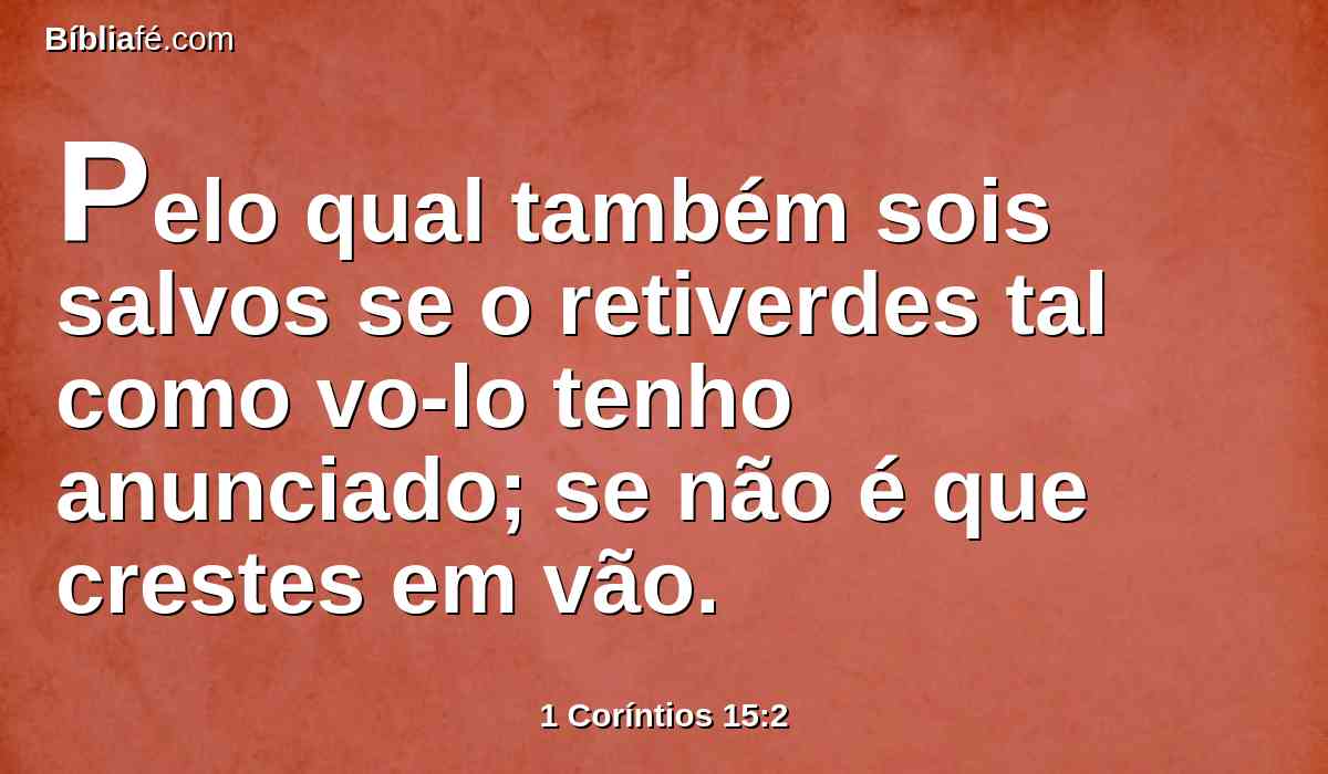 Pelo qual também sois salvos se o retiverdes tal como vo-lo tenho anunciado; se não é que crestes em vão.