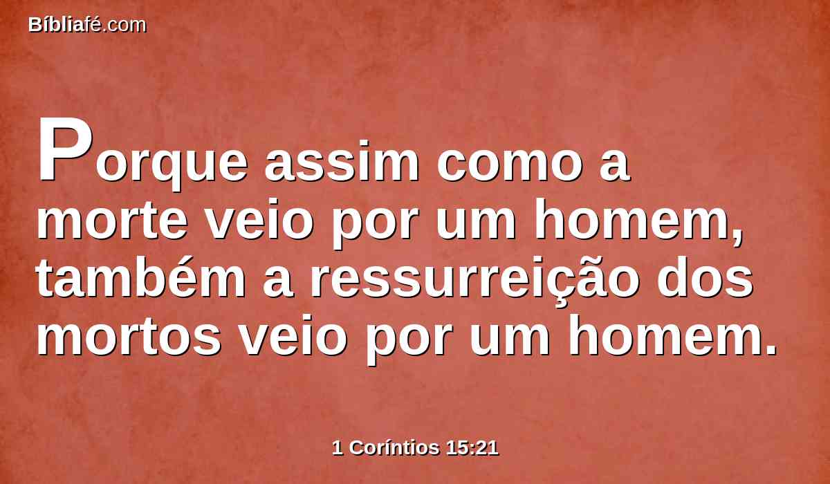 Porque assim como a morte veio por um homem, também a ressurreição dos mortos veio por um homem.