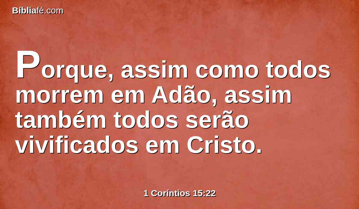 Porque, assim como todos morrem em Adão, assim também todos serão vivificados em Cristo.