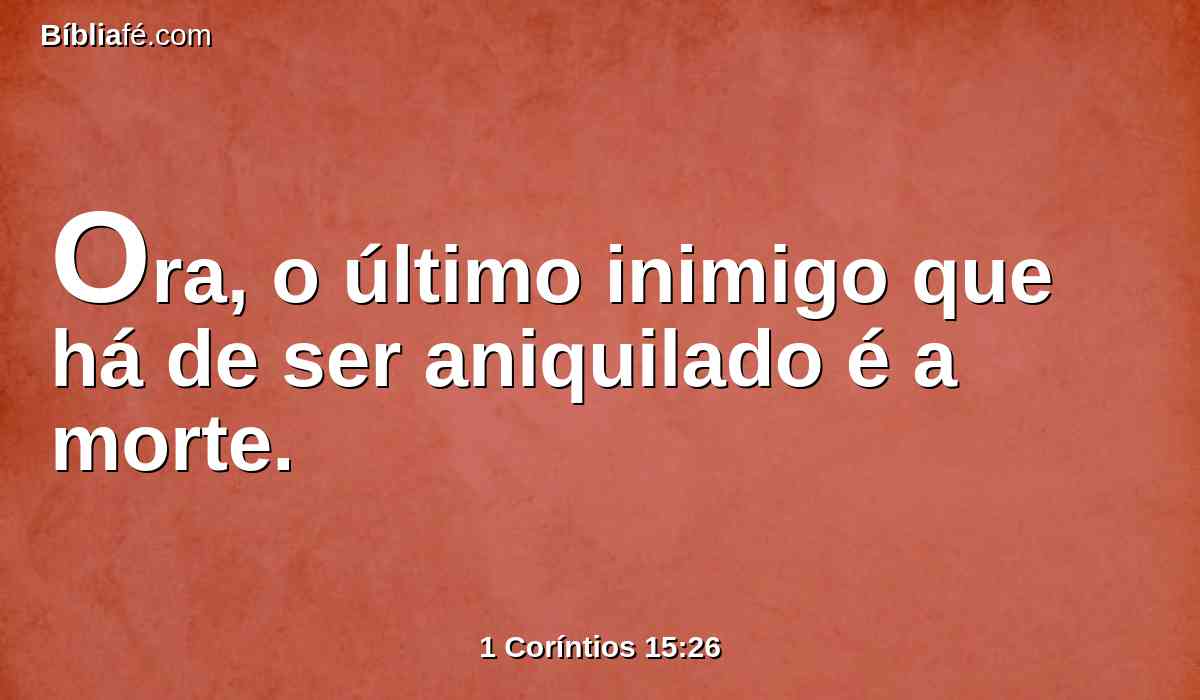 Ora, o último inimigo que há de ser aniquilado é a morte.