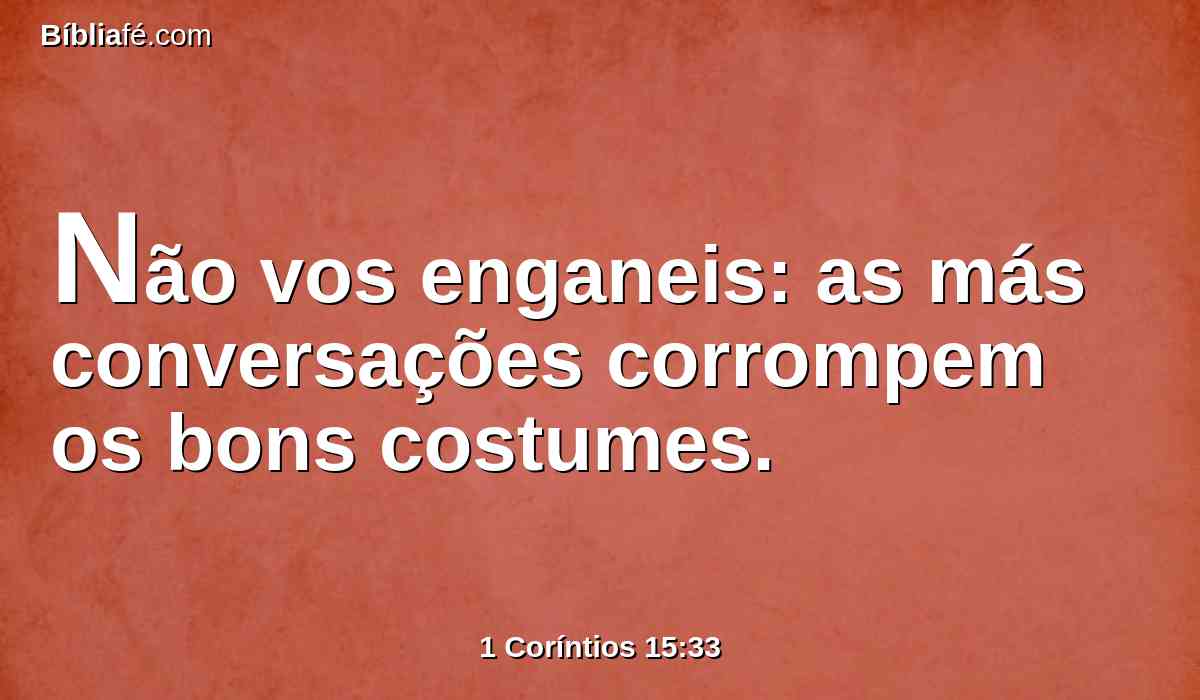 Não vos enganeis: as más conversações corrompem os bons costumes.