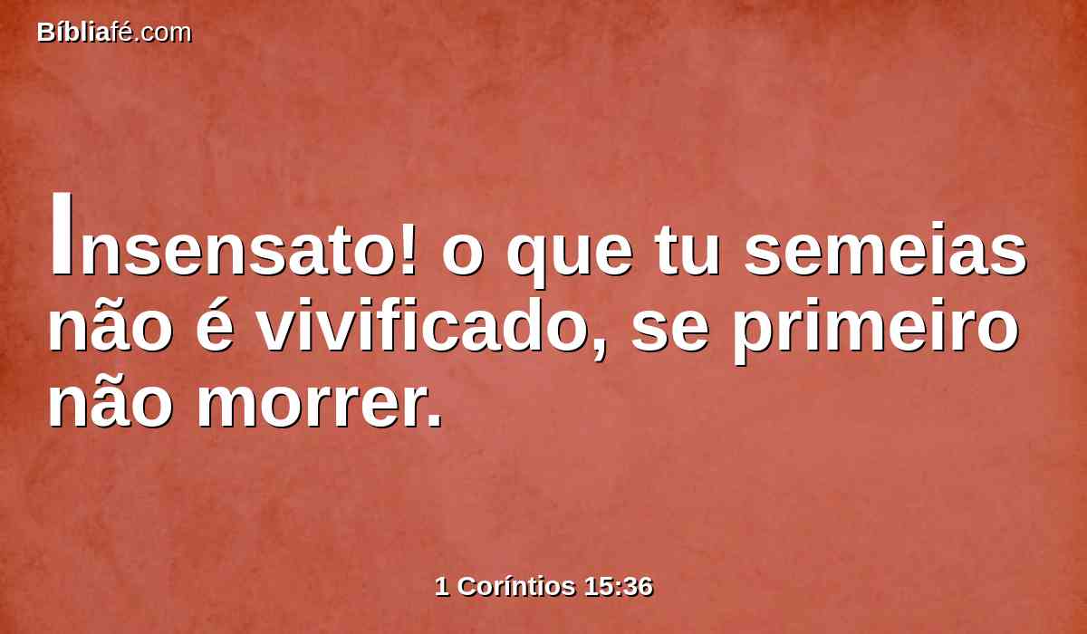 Insensato! o que tu semeias não é vivificado, se primeiro não morrer.