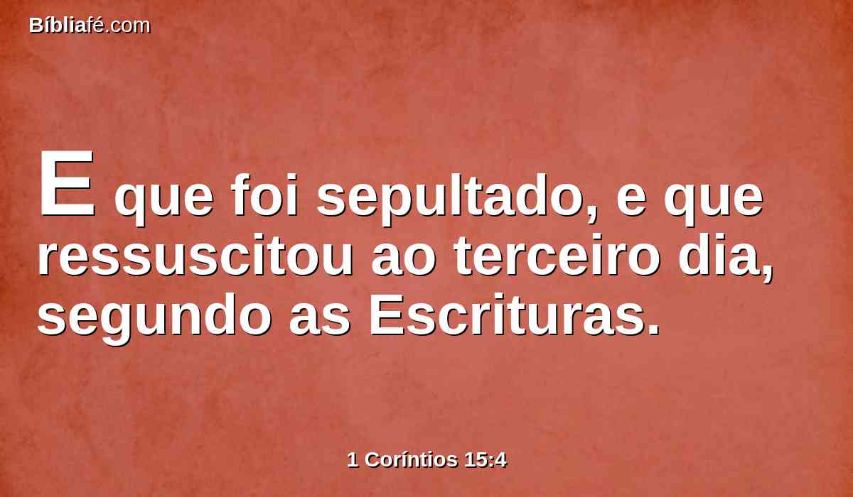 E que foi sepultado, e que ressuscitou ao terceiro dia, segundo as Escrituras.