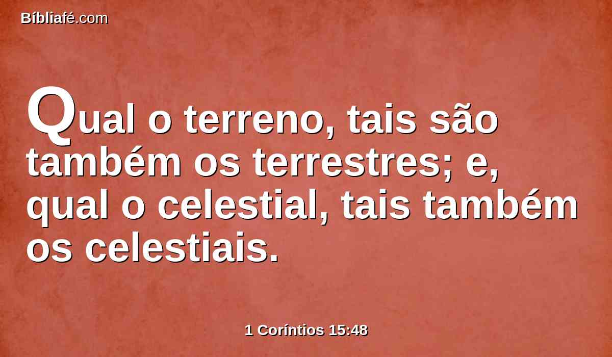 Qual o terreno, tais são também os terrestres; e, qual o celestial, tais também os celestiais.