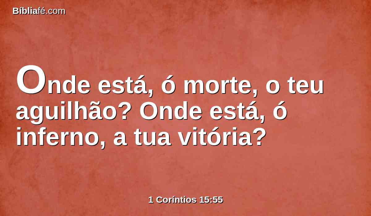 Onde está, ó morte, o teu aguilhão? Onde está, ó inferno, a tua vitória?