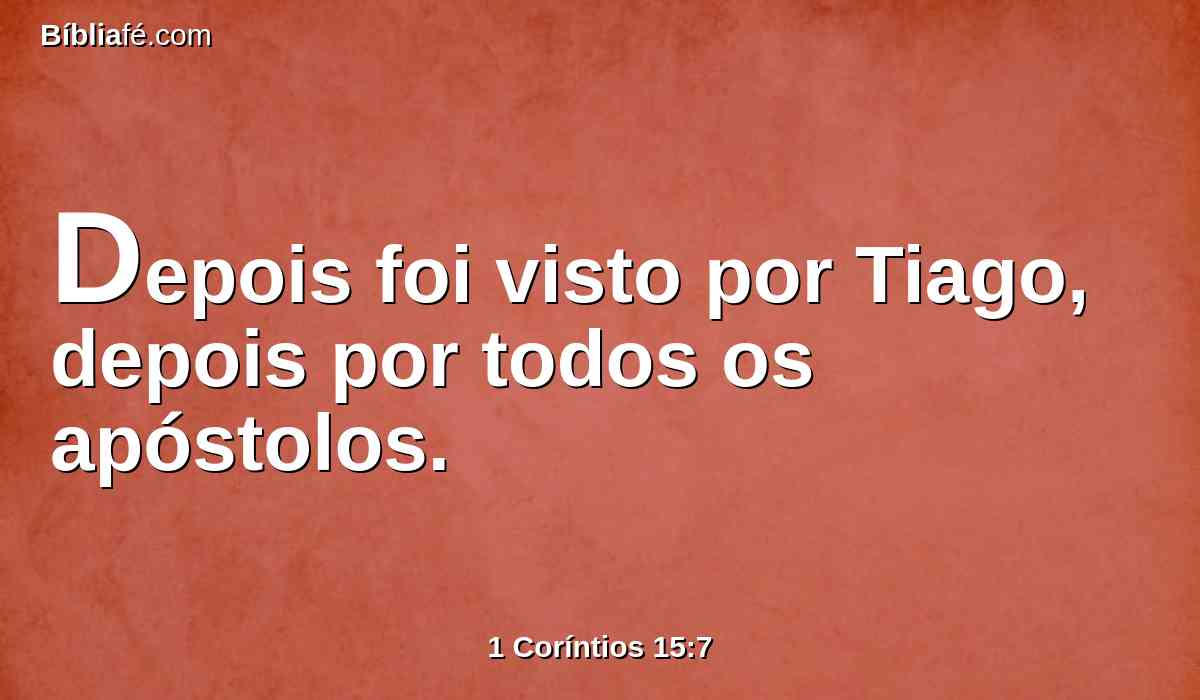 Depois foi visto por Tiago, depois por todos os apóstolos.