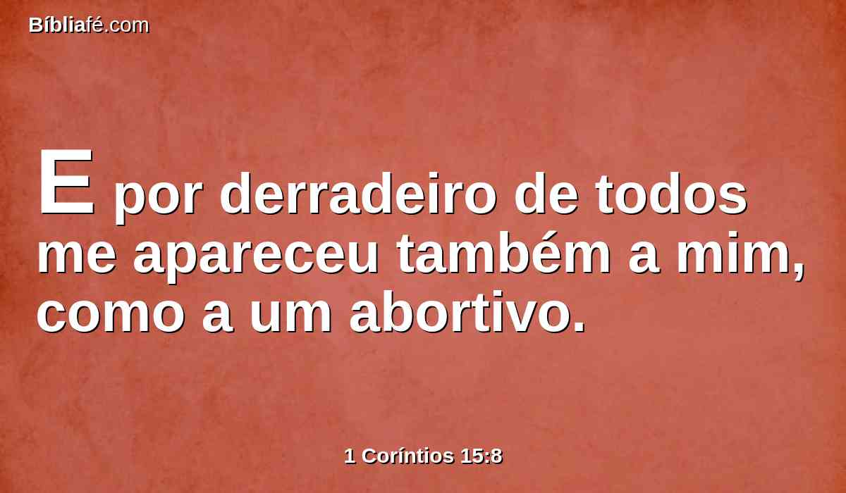 E por derradeiro de todos me apareceu também a mim, como a um abortivo.