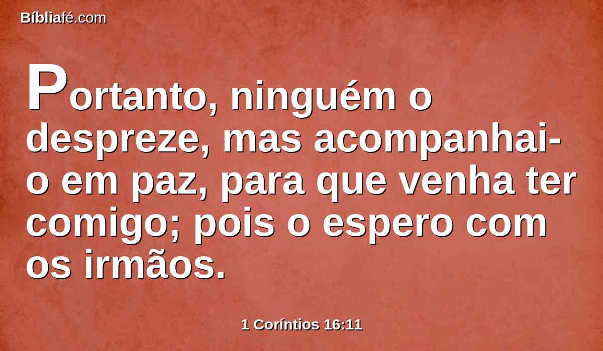 Portanto, ninguém o despreze, mas acompanhai-o em paz, para que venha ter comigo; pois o espero com os irmãos.
