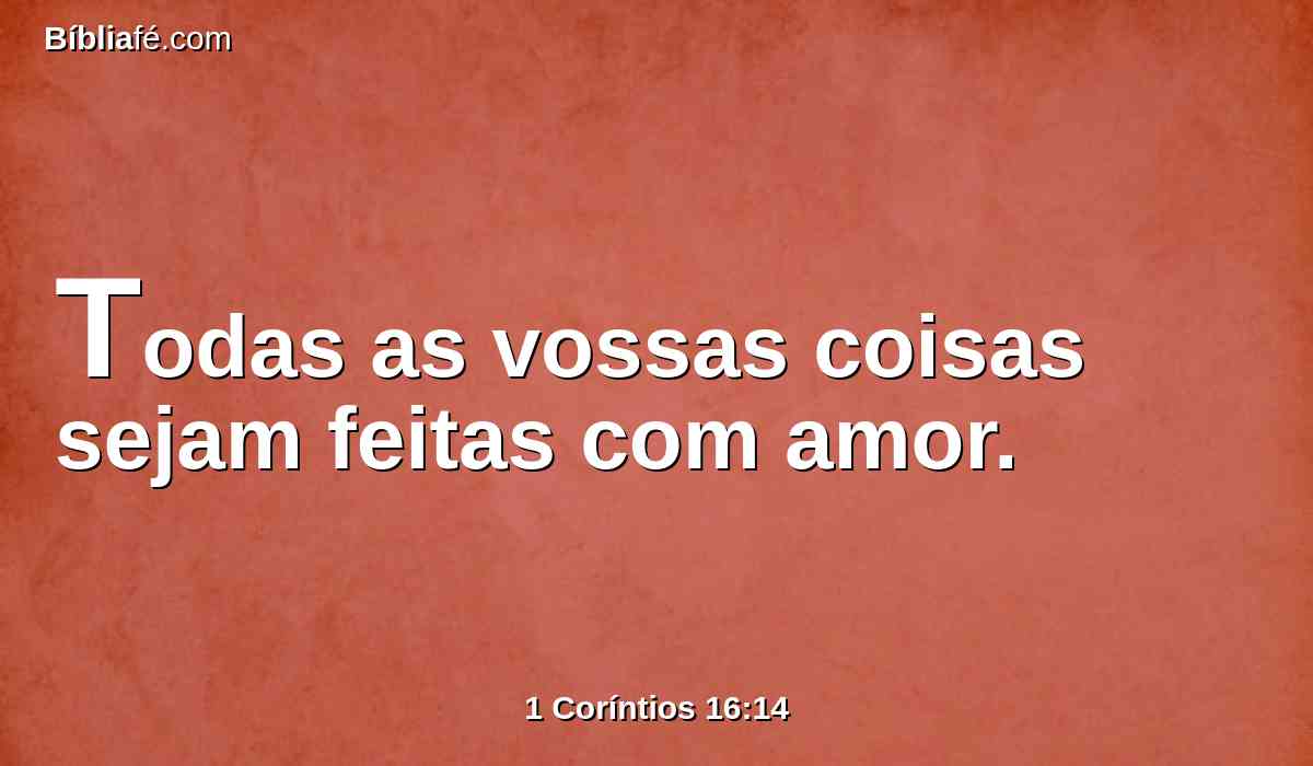 Todas as vossas coisas sejam feitas com amor.