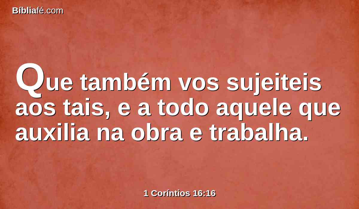 Que também vos sujeiteis aos tais, e a todo aquele que auxilia na obra e trabalha.