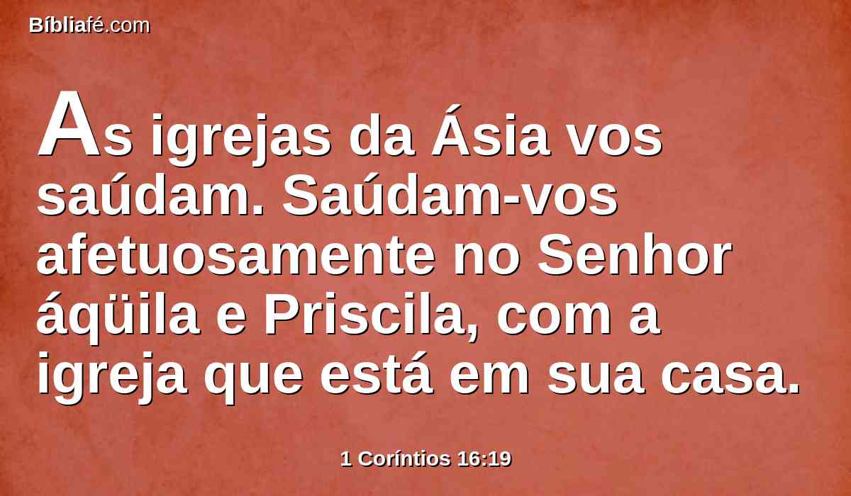 As igrejas da Ásia vos saúdam. Saúdam-vos afetuosamente no Senhor áqüila e Priscila, com a igreja que está em sua casa.
