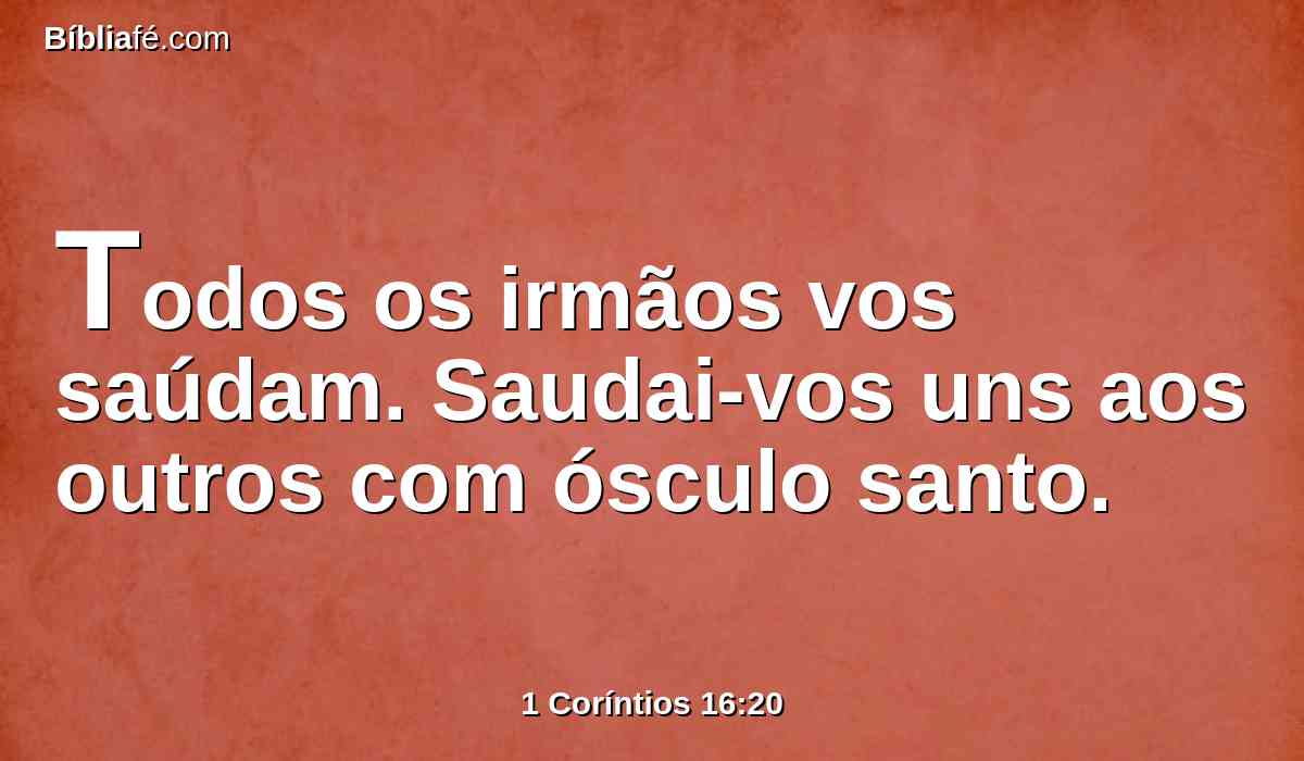 Todos os irmãos vos saúdam. Saudai-vos uns aos outros com ósculo santo.