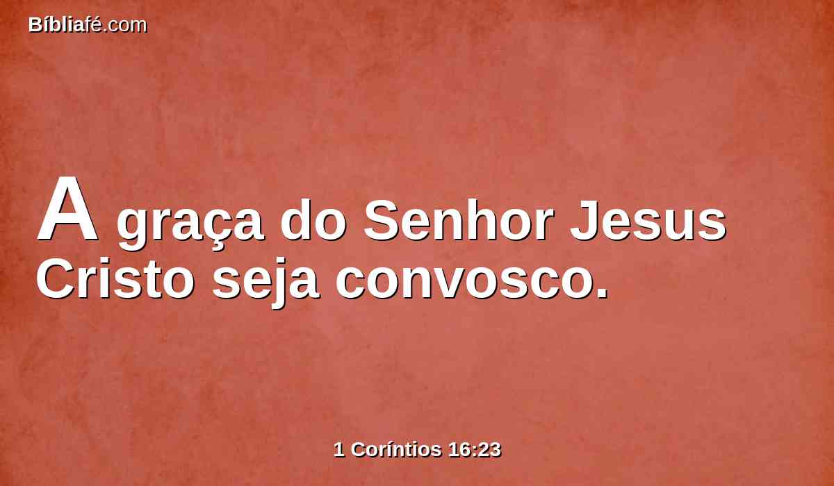 A graça do Senhor Jesus Cristo seja convosco.