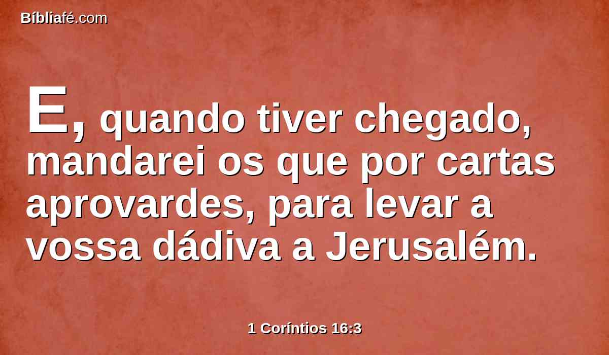 E, quando tiver chegado, mandarei os que por cartas aprovardes, para levar a vossa dádiva a Jerusalém.