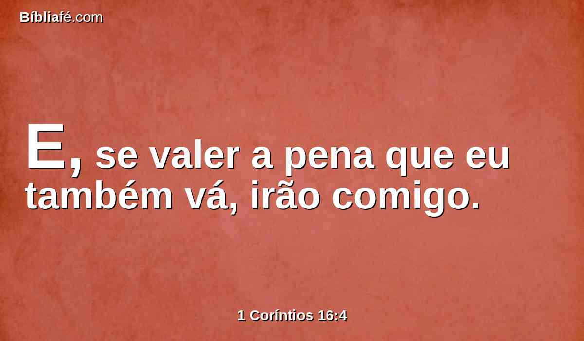 E, se valer a pena que eu também vá, irão comigo.