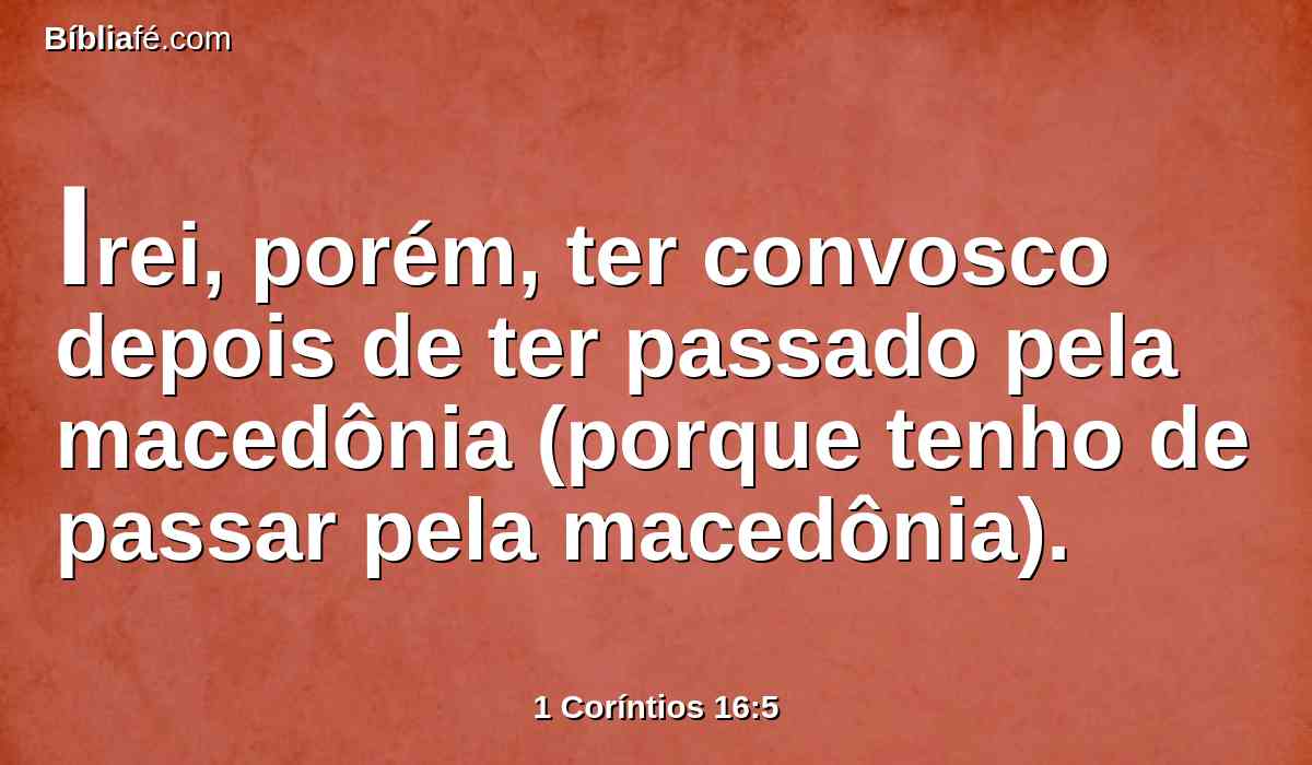 Irei, porém, ter convosco depois de ter passado pela macedônia (porque tenho de passar pela macedônia).