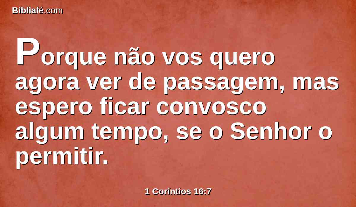 Porque não vos quero agora ver de passagem, mas espero ficar convosco algum tempo, se o Senhor o permitir.
