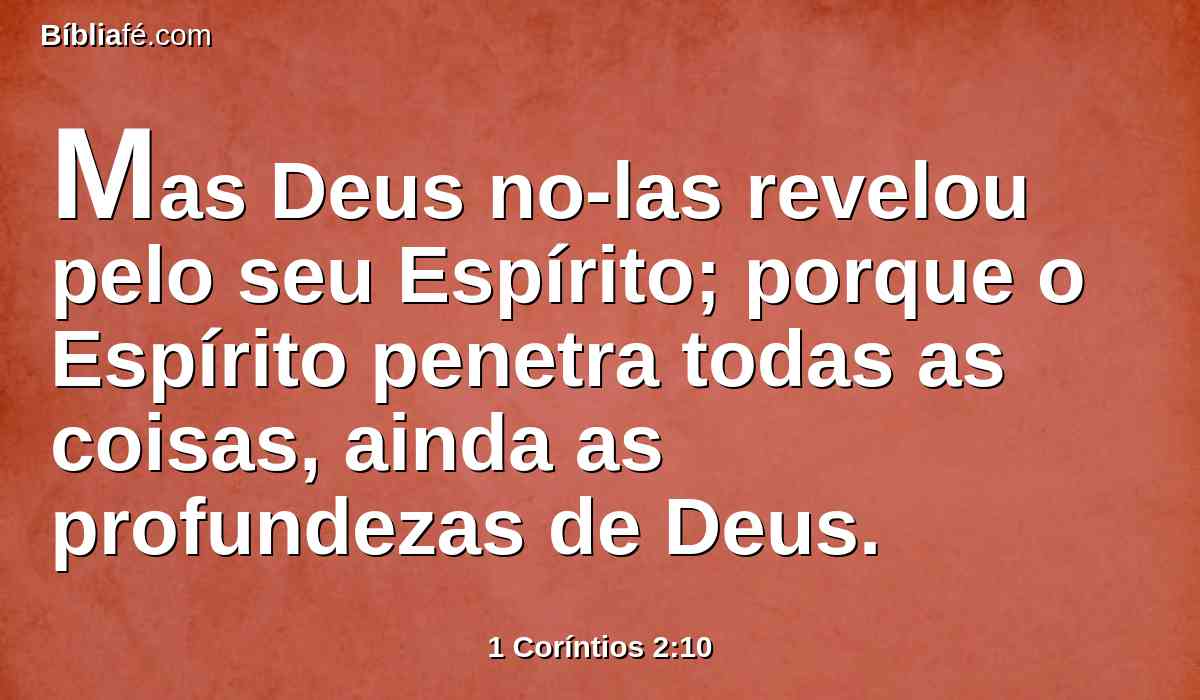 Mas Deus no-las revelou pelo seu Espírito; porque o Espírito penetra todas as coisas, ainda as profundezas de Deus.