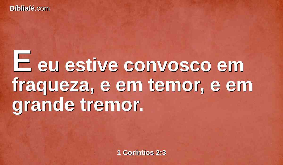 E eu estive convosco em fraqueza, e em temor, e em grande tremor.