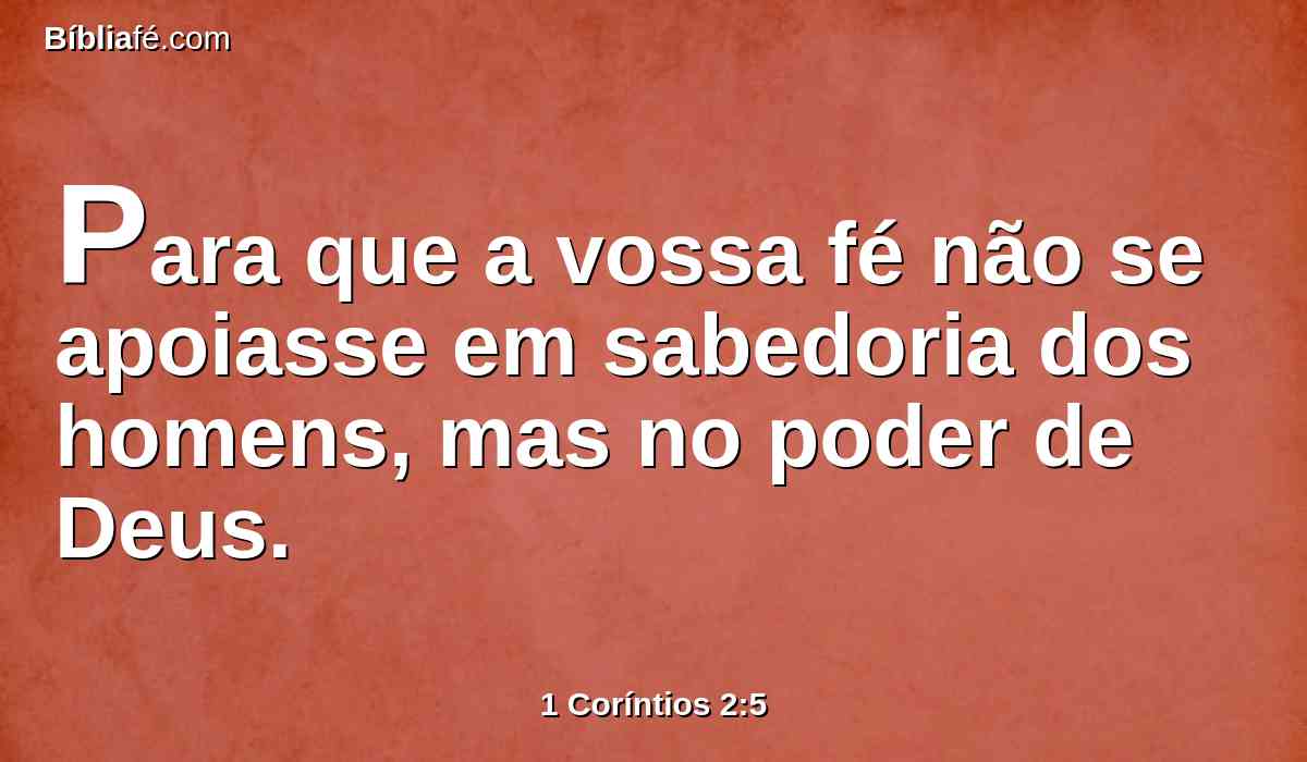 Para que a vossa fé não se apoiasse em sabedoria dos homens, mas no poder de Deus.