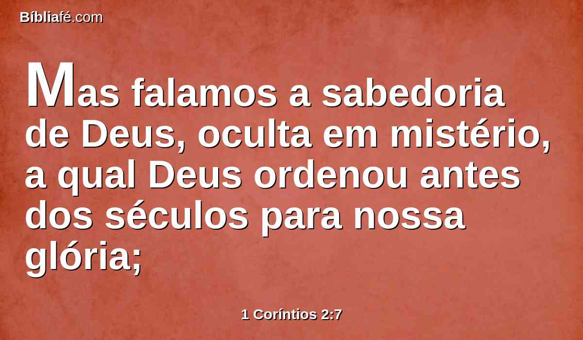 Mas falamos a sabedoria de Deus, oculta em mistério, a qual Deus ordenou antes dos séculos para nossa glória;