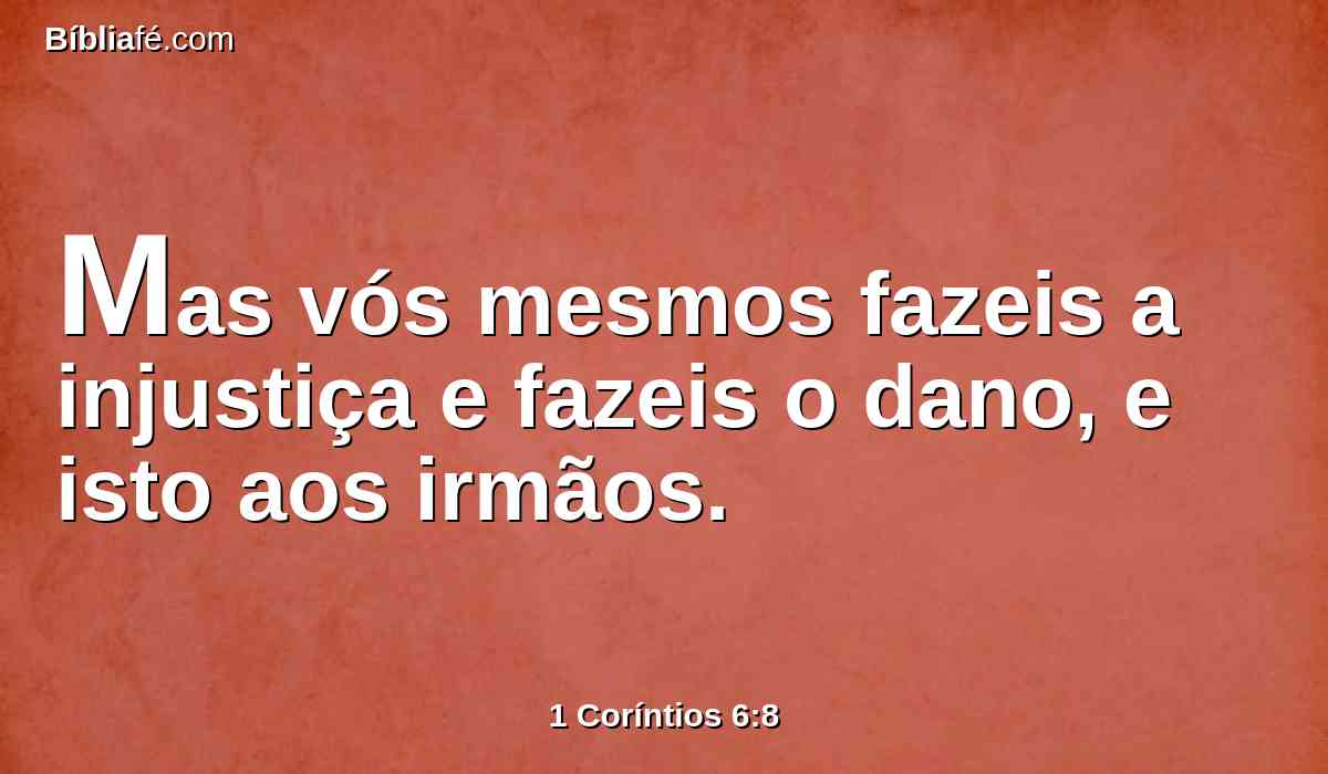 Mas vós mesmos fazeis a injustiça e fazeis o dano, e isto aos irmãos.