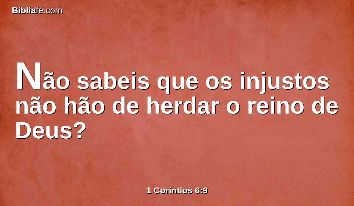 Não sabeis que os injustos não hão de herdar o reino de Deus?