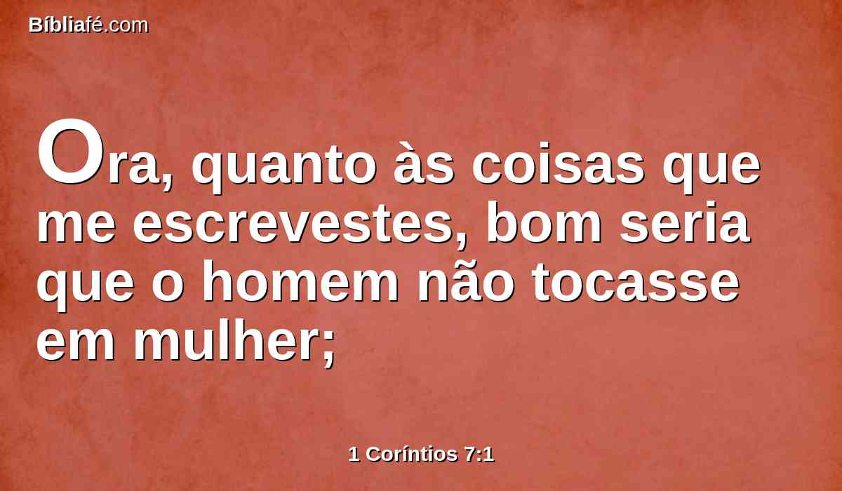Ora, quanto às coisas que me escrevestes, bom seria que o homem não tocasse em mulher;