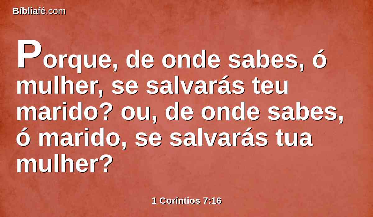 Porque, de onde sabes, ó mulher, se salvarás teu marido? ou, de onde sabes, ó marido, se salvarás tua mulher?