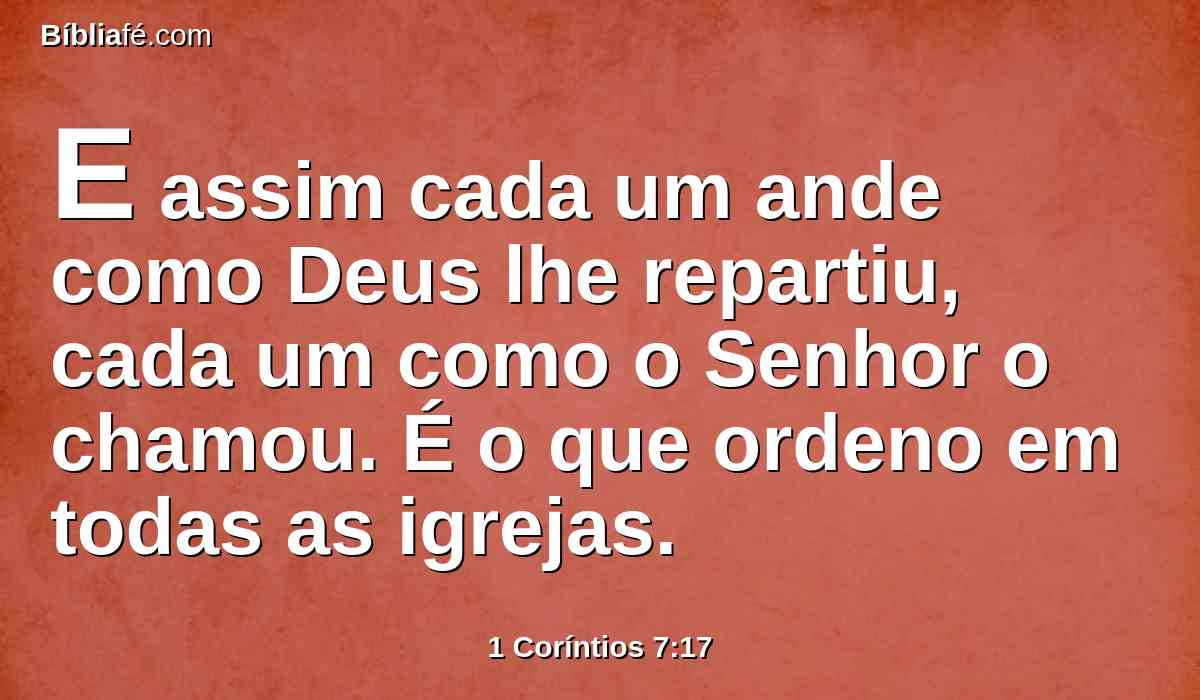 E assim cada um ande como Deus lhe repartiu, cada um como o Senhor o chamou. É o que ordeno em todas as igrejas.