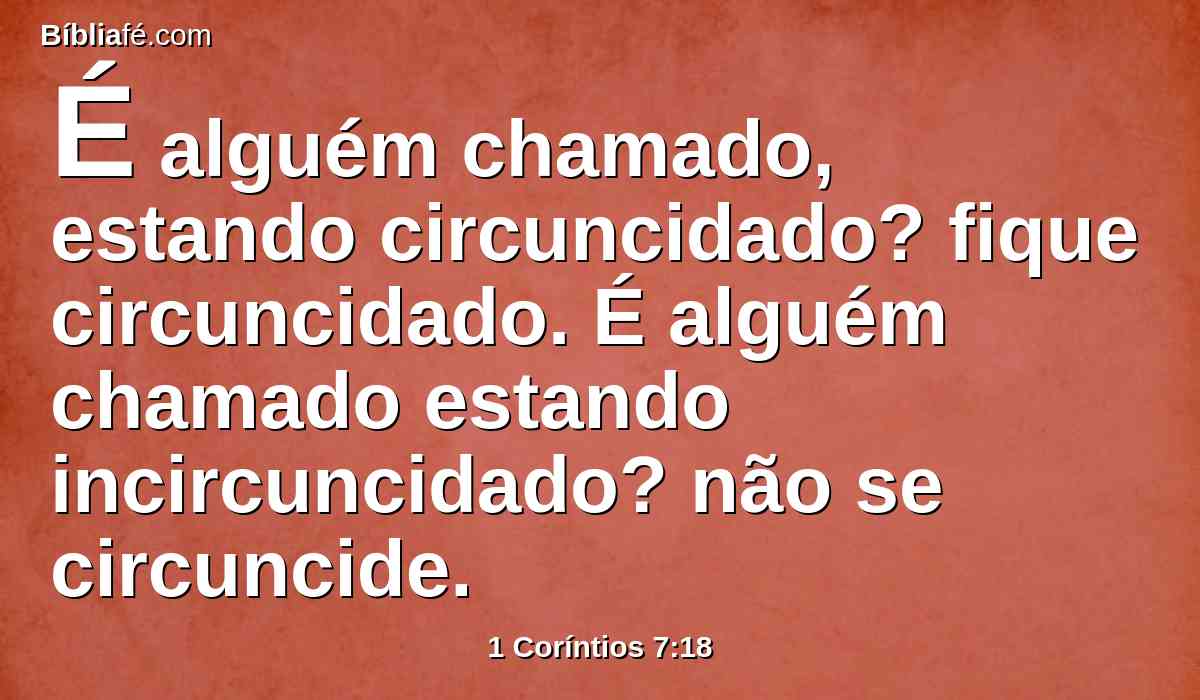 É alguém chamado, estando circuncidado? fique circuncidado. É alguém chamado estando incircuncidado? não se circuncide.