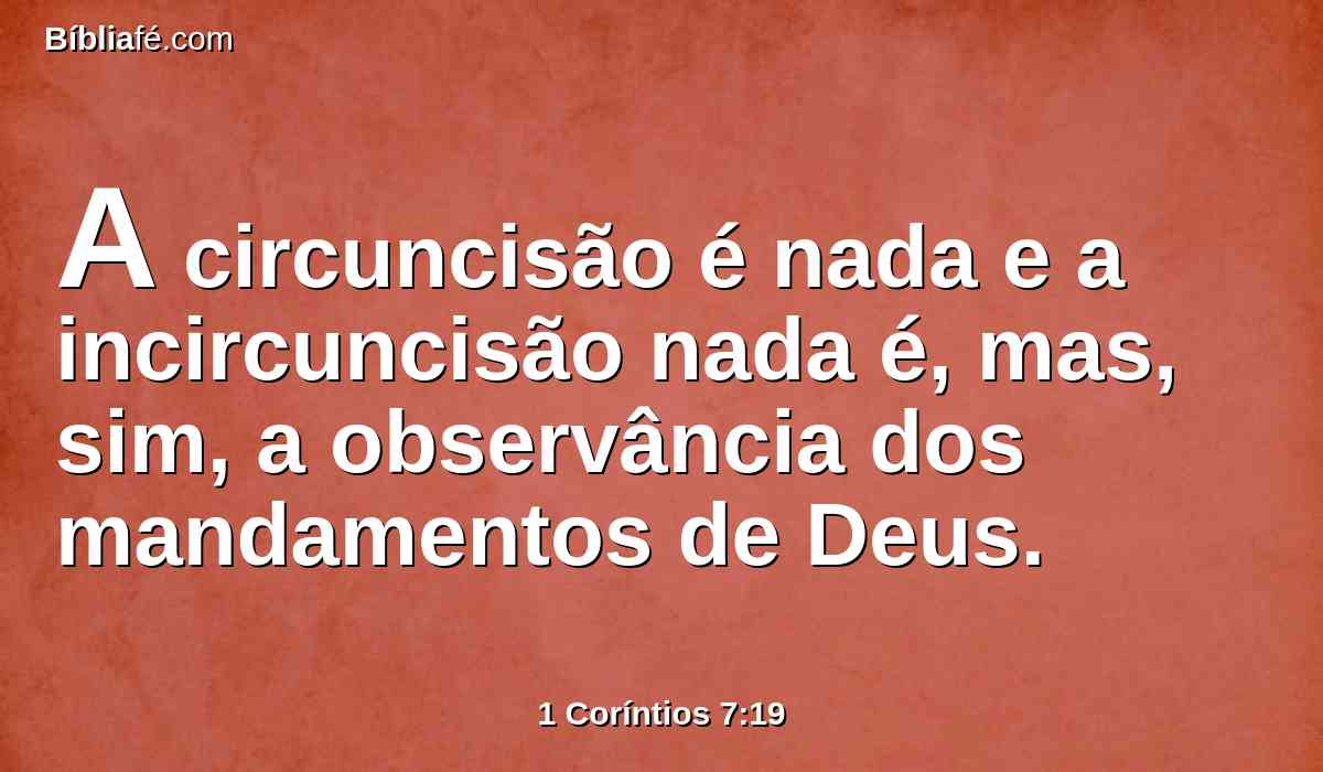 A circuncisão é nada e a incircuncisão nada é, mas, sim, a observância dos mandamentos de Deus.