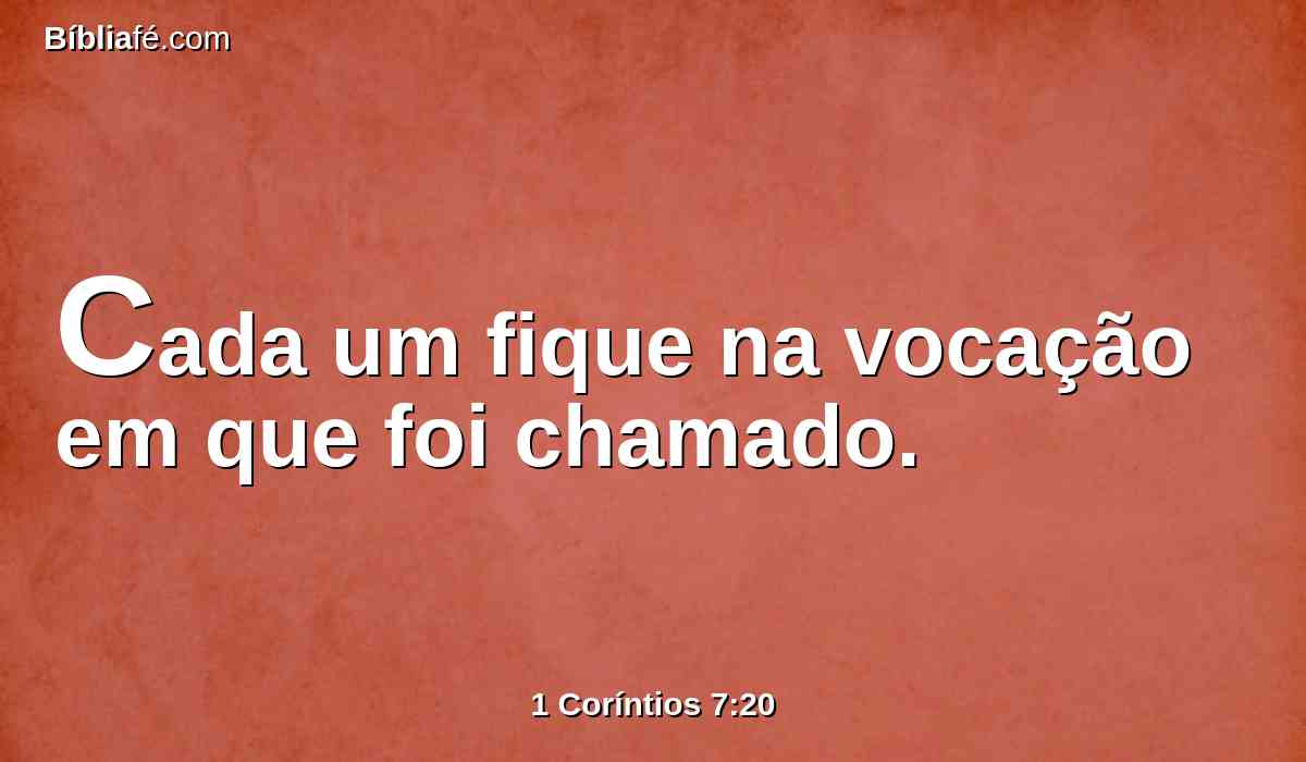 Cada um fique na vocação em que foi chamado.