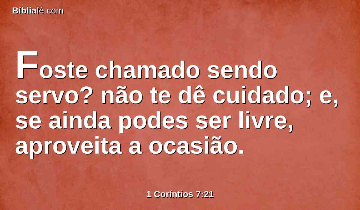 Foste chamado sendo servo? não te dê cuidado; e, se ainda podes ser livre, aproveita a ocasião.