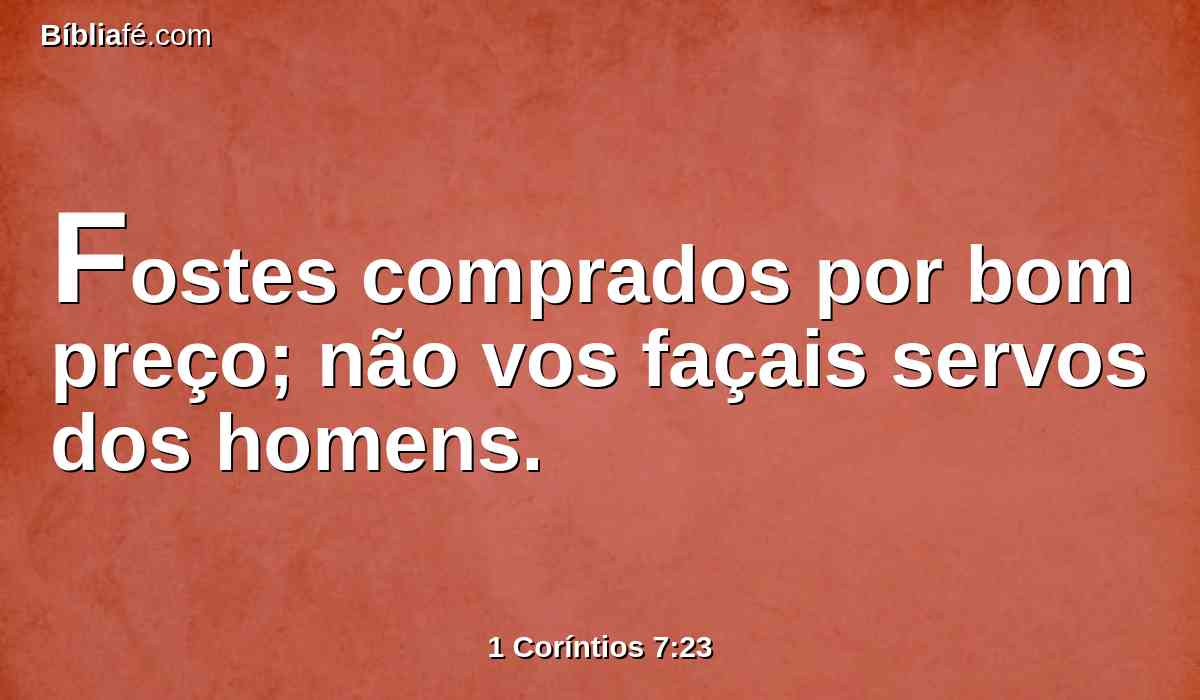 Fostes comprados por bom preço; não vos façais servos dos homens.