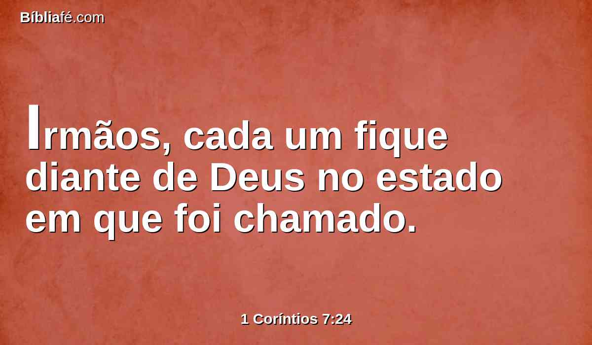 Irmãos, cada um fique diante de Deus no estado em que foi chamado.