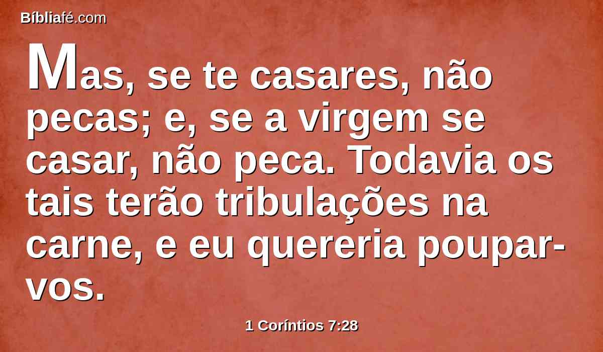 Mas, se te casares, não pecas; e, se a virgem se casar, não peca. Todavia os tais terão tribulações na carne, e eu quereria poupar-vos.