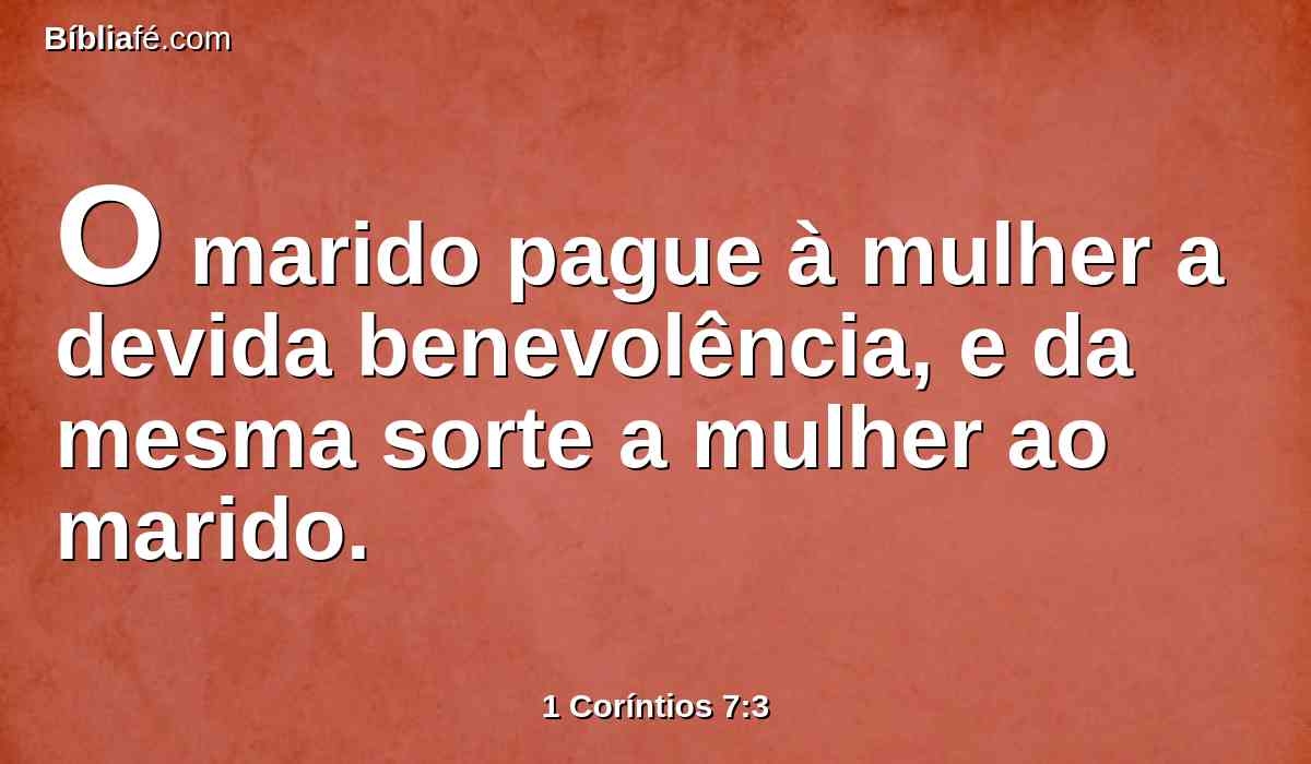 O marido pague à mulher a devida benevolência, e da mesma sorte a mulher ao marido.