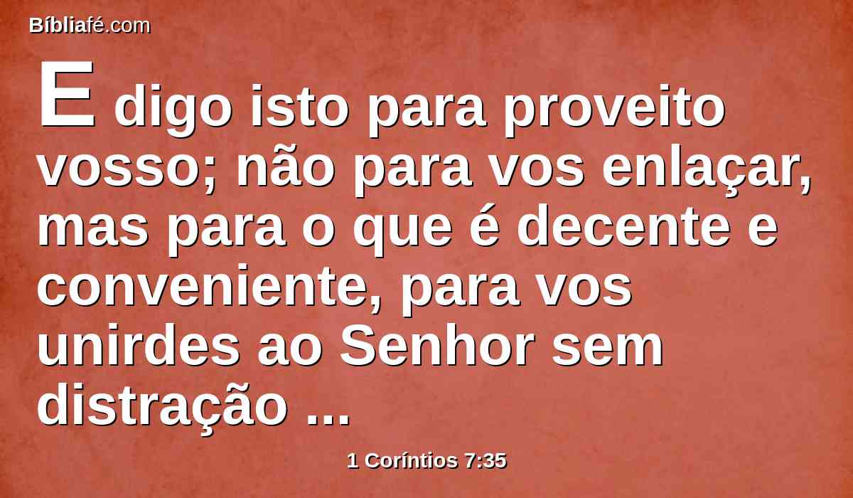 E digo isto para proveito vosso; não para vos enlaçar, mas para o que é decente e conveniente, para vos unirdes ao Senhor sem distração alguma.