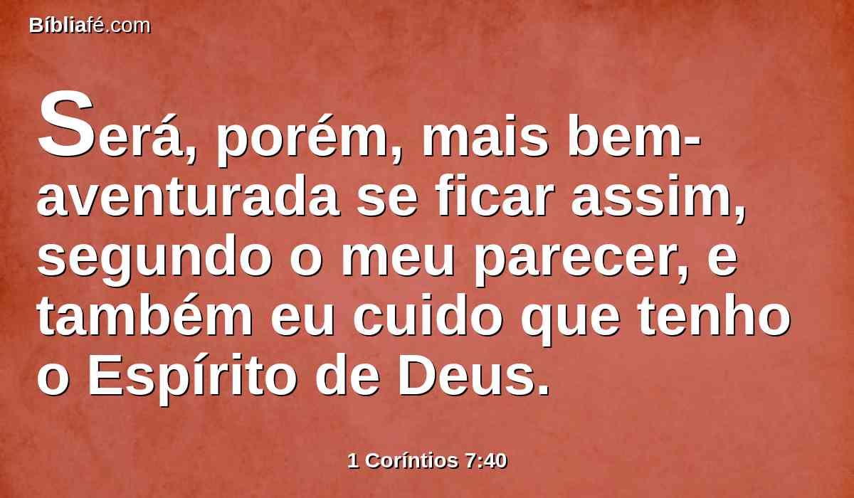 Será, porém, mais bem-aventurada se ficar assim, segundo o meu parecer, e também eu cuido que tenho o Espírito de Deus.