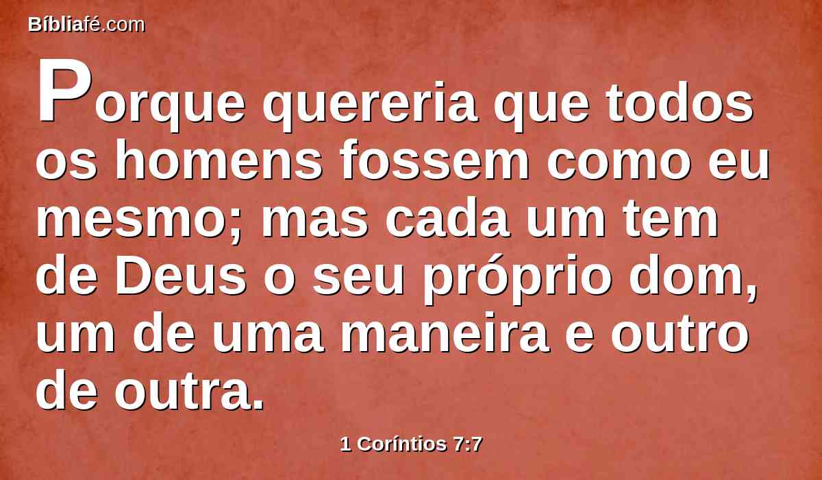Porque quereria que todos os homens fossem como eu mesmo; mas cada um tem de Deus o seu próprio dom, um de uma maneira e outro de outra.