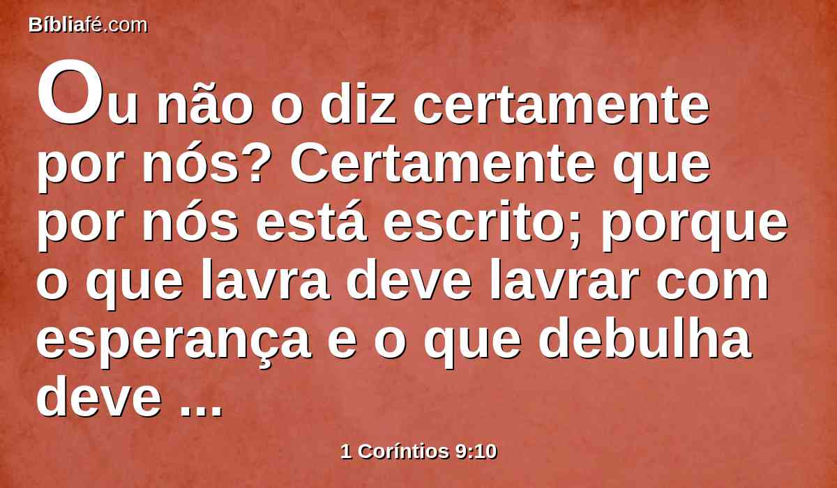 Ou não o diz certamente por nós? Certamente que por nós está escrito; porque o que lavra deve lavrar com esperança e o que debulha deve debulhar com esperança de ser participante.